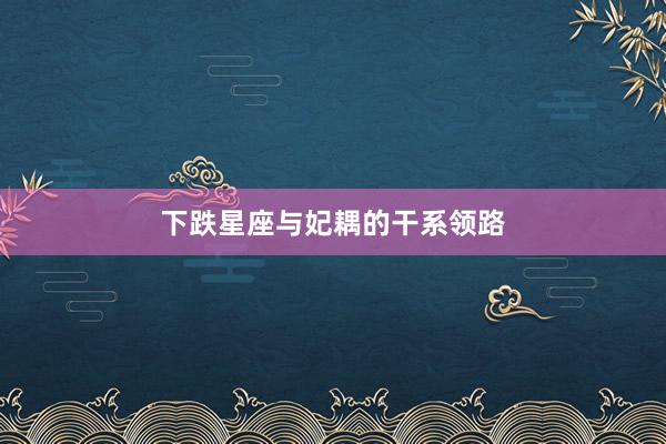 下跌星座与妃耦的干系领路