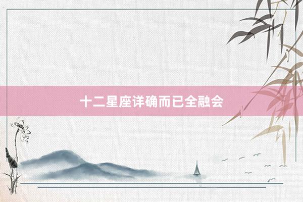 十二星座详确而已全融会